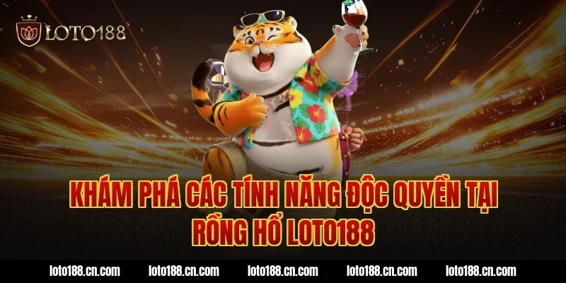 Khám phá các tính năng độc quyền tại rồng hổ loto188