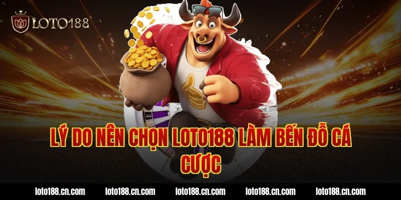 Lý do nên chọn loto188 làm bến đỗ cá cược