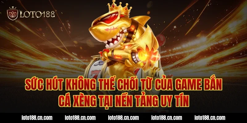 Sức hút không thể chối từ của game bắn cá xèng tại nền tảng uy tín