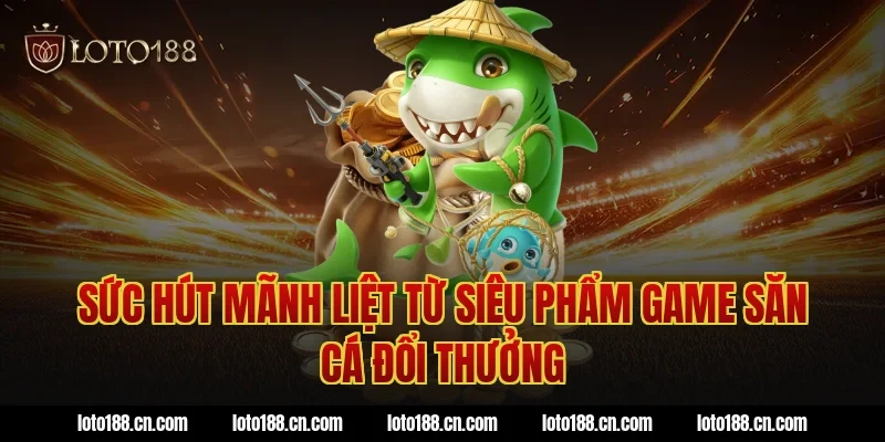 Sức hút mãnh liệt từ siêu phẩm game săn cá đổi thưởng